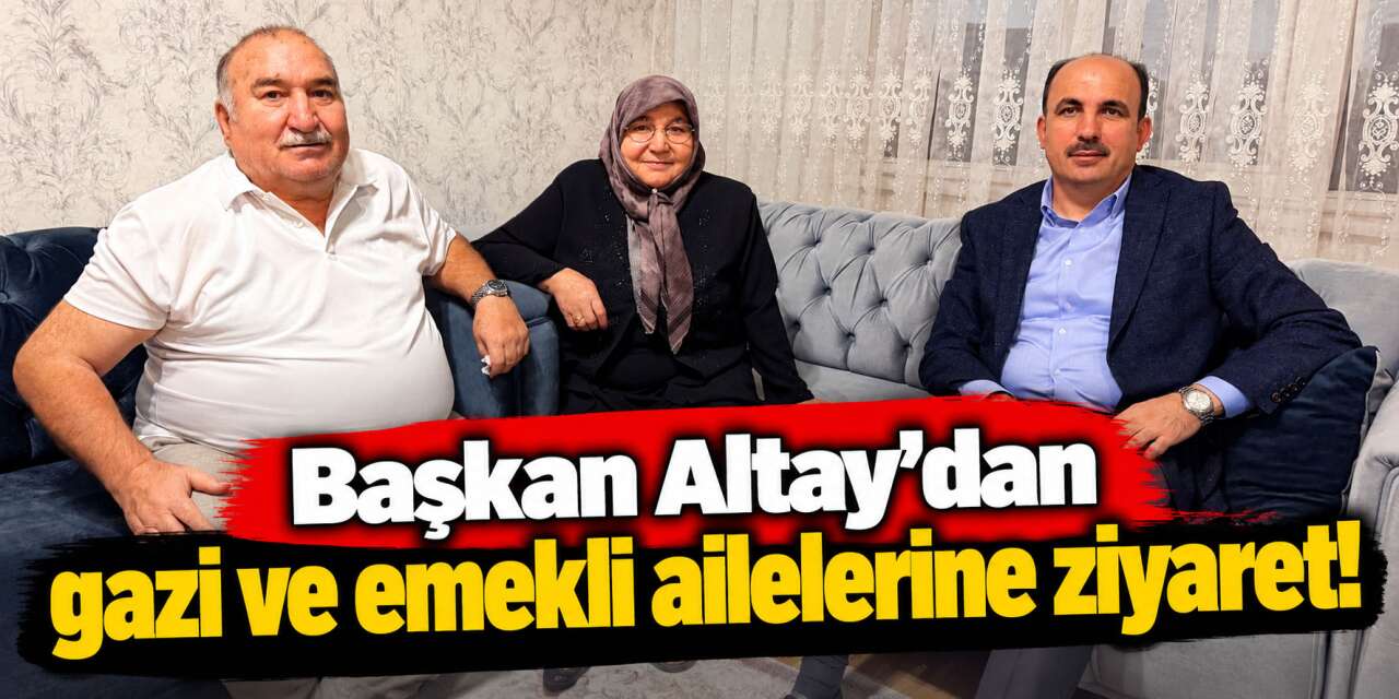 Başkan Altay, umreye giden gazi ve emekliyi evlerinde ziyaret etti