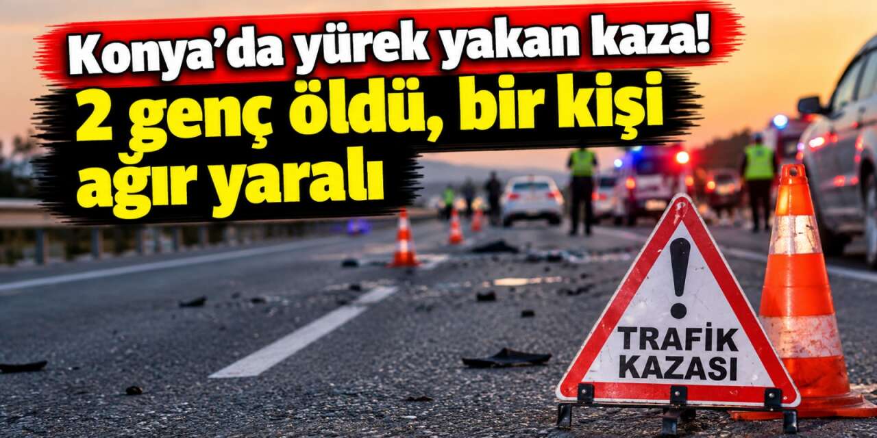 Konya’da gençlerin yolculuğu acıyla bitti! 2 ölü, 1 ağır yaralı var