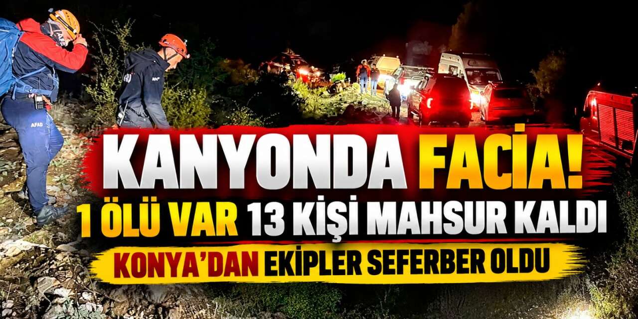 14 kişilik İHH ekibi kanyonda felaketi yaşadı! 1 ölü var, 13 kişiyi Konya ekipleri de arıyor