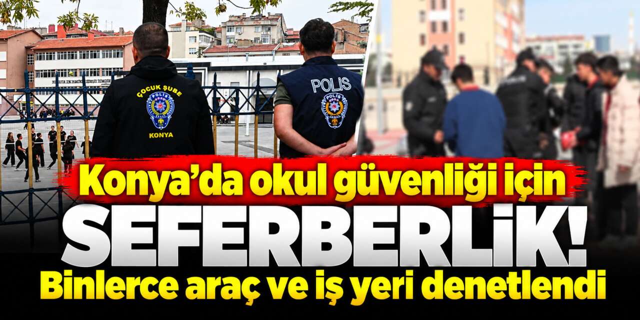 Konya’da okul çevrelerinde sıkı denetim! 25 bin kişi sorgulandı