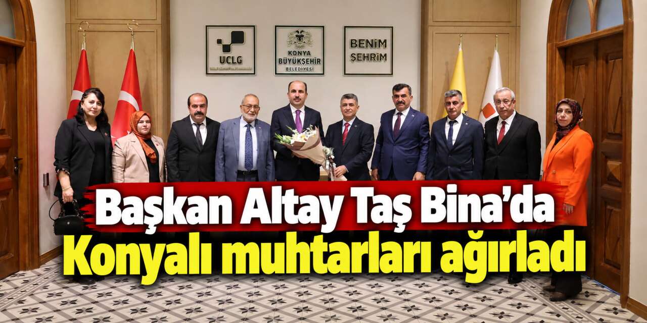 Konya'da muhtarlar Başkan Altay'la buluştu, 31 ilçe vurgusu yapıldı