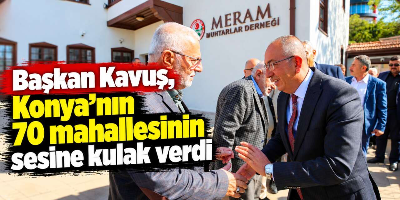 Konya’nın 70 mahallesi için güç birliği! Başkan Kavuş muhtarlarla buluştu