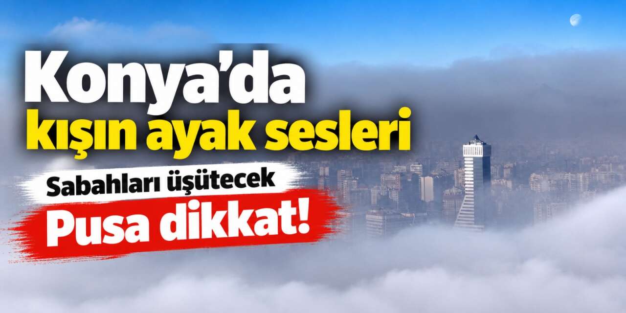 Konya’nın havası puslanıyor! Önce 2 sonra 25 derece