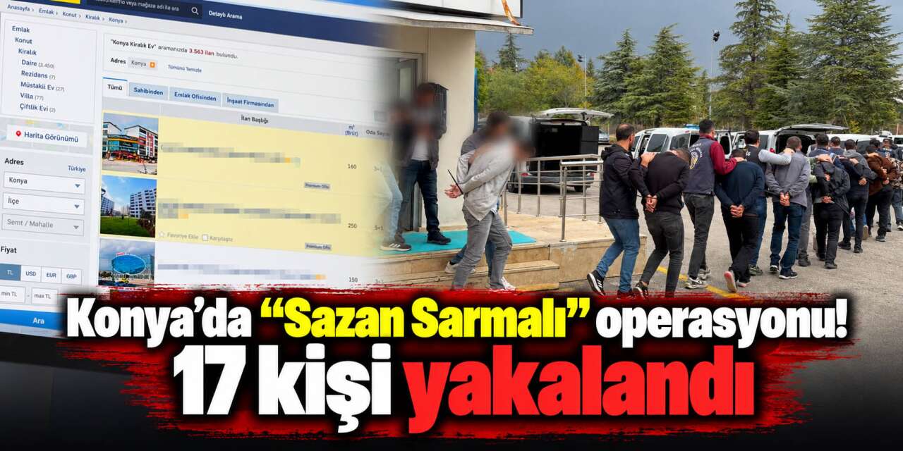 Konya’da sahte ev ilanlarıyla dolandırıcılık! Ekipler düğmeye bastı
