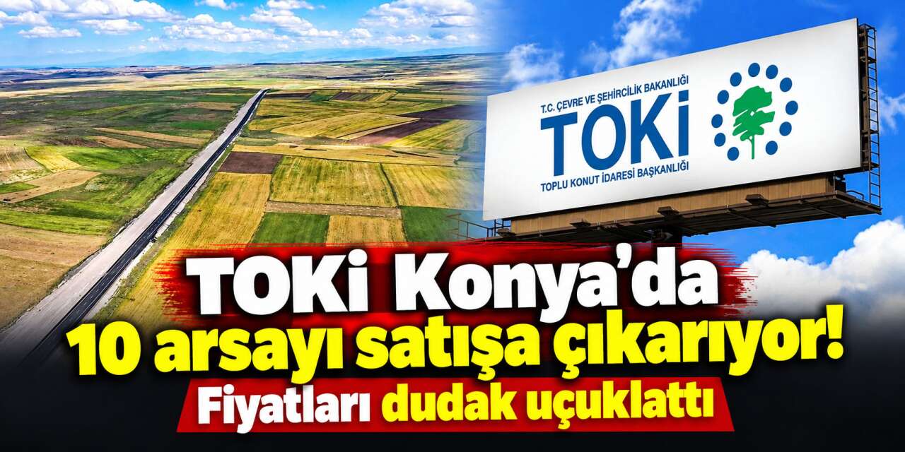 TOKİ Konya’da milyonluk arsaları satışa çıkarıyor! İlçeler ve tarih belli oldu