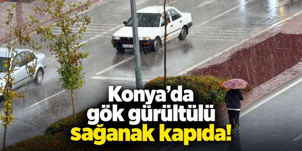 Konya’da gök gürültülü sağanak alarmı! AKOM uyardı