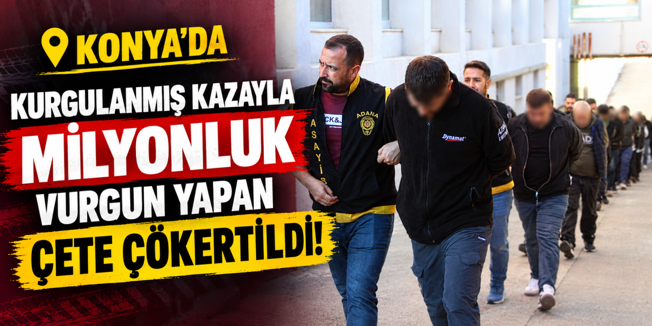 Konya dahil 7 ilde sigorta dolandırıcılığı operasyonu! 79 şüpheli adliyede