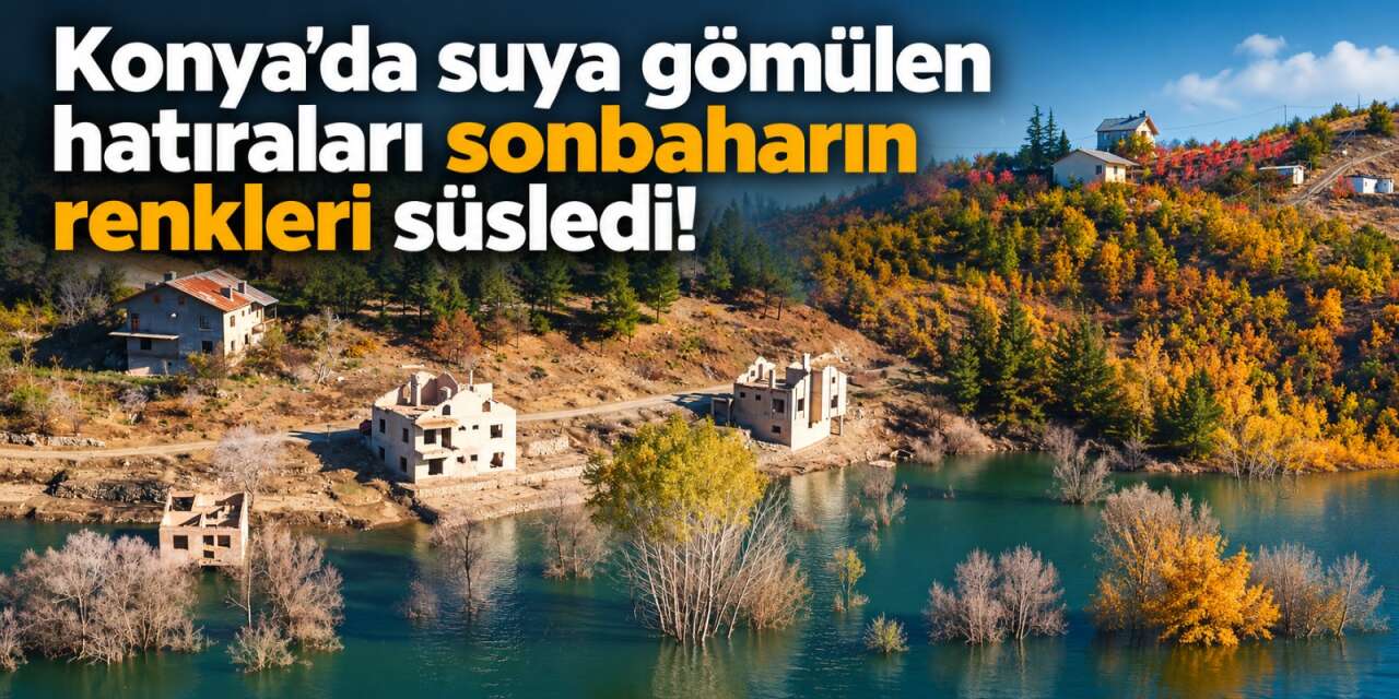 Konya’da hatıraların suya karıştığı mahalle yerini sonbahar güzelliğine bıraktı