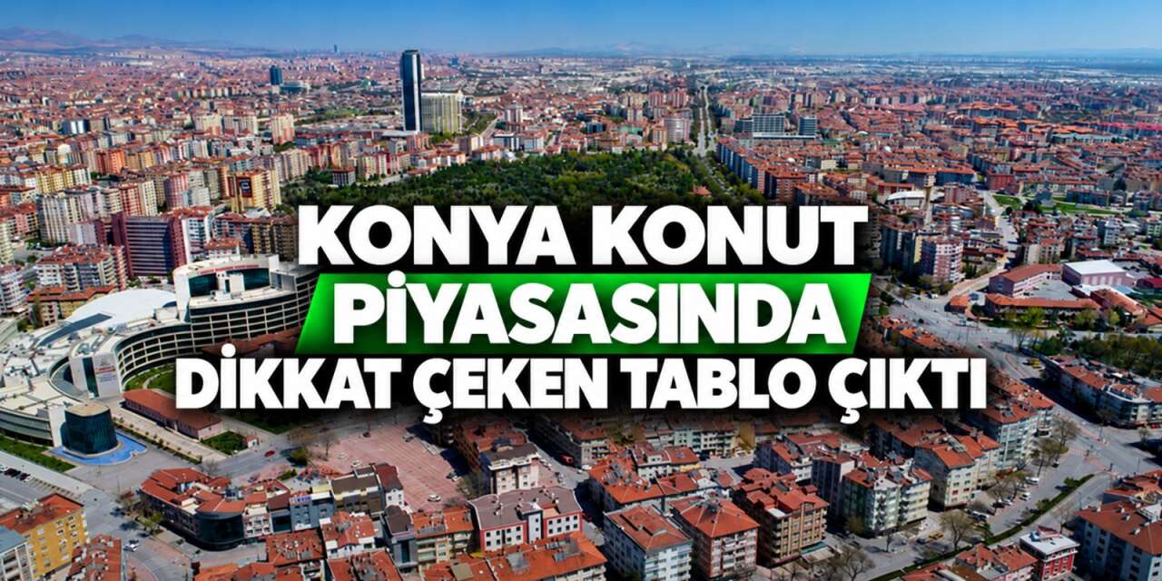 Konya’nın konut karnesi açıklandı, rakamlar dikkat çekti