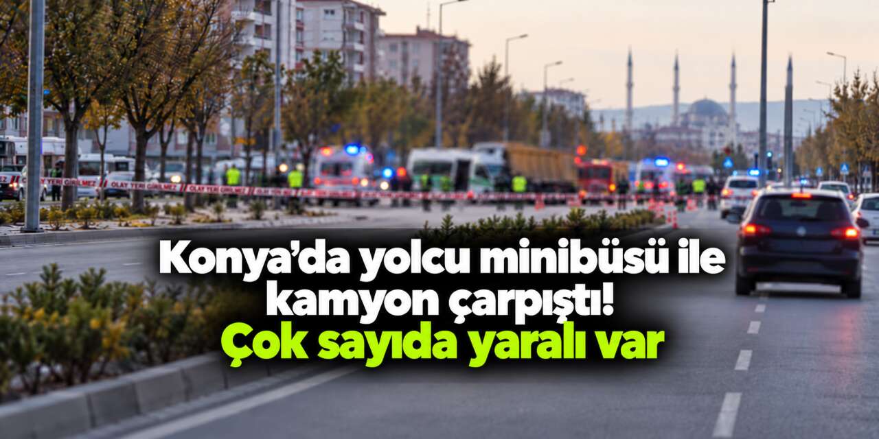Konya’da hafriyat kamyonu yolcu minibüsüyle çarpıştı! 10 yaralı var