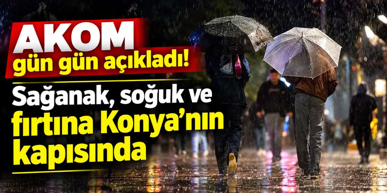 Konya’ya sağanak, soğuk ve fırtına geliyor! AKOM 4 gün için uyardı