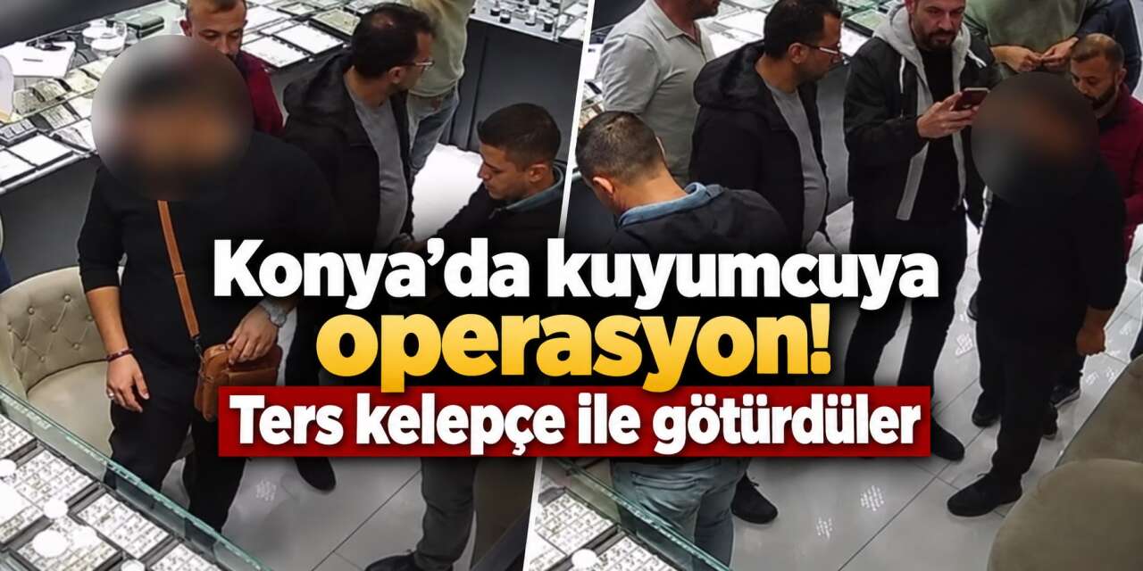 Konya’da milyonluk vurgun kuyumcuda son buldu! 1 kilo altınla yakalandı