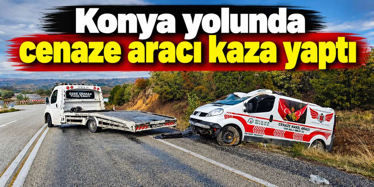 Konya yolunda kaza! Cenaze nakil aracı şarampole yuvarlandı