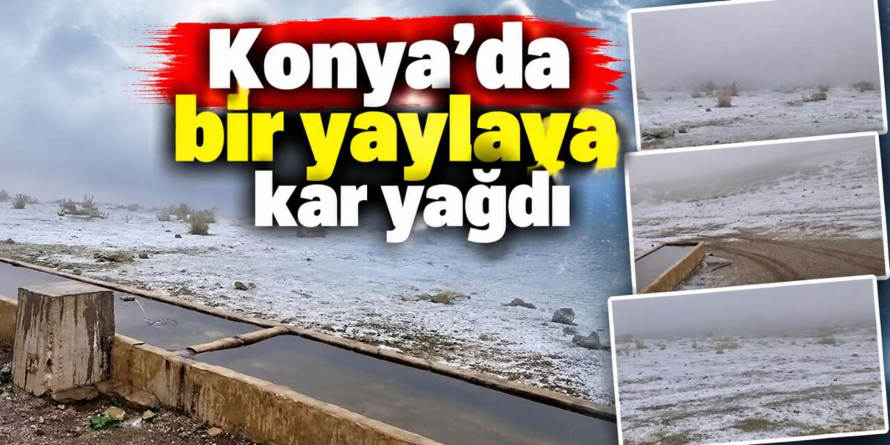 Konya'da kışın habercisi geldi! Yaylaya kar yağdı
