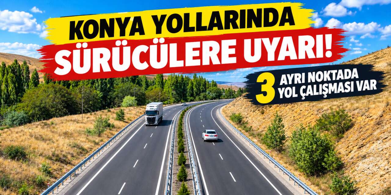 Konya'dan Ankara ve Antalya'ya gidecekler dikkat! Yollarda ulaşım değişti