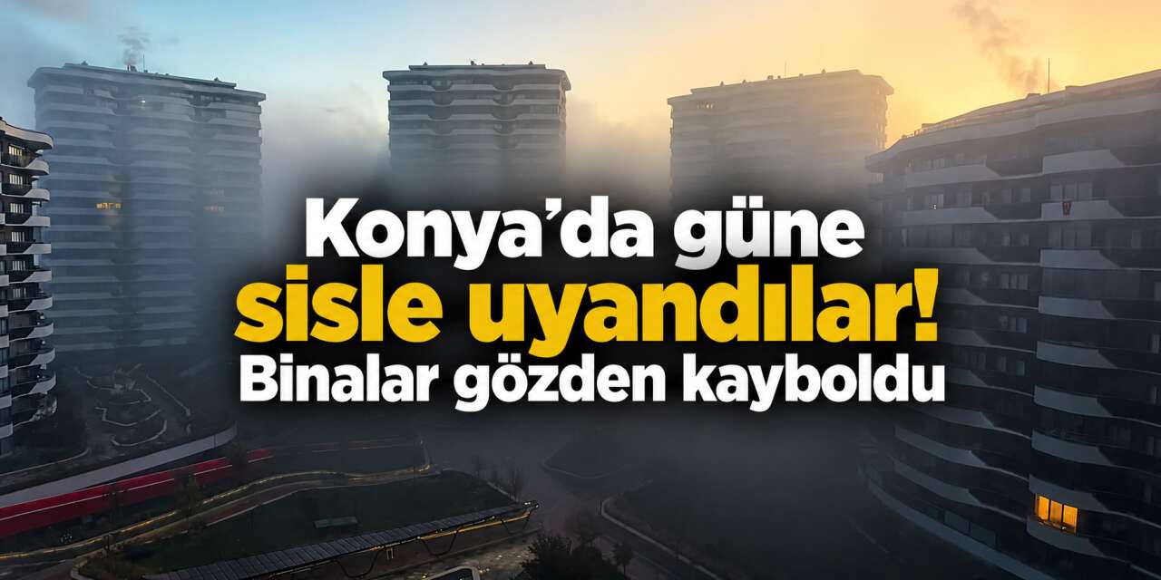 Konya'da sisli günler başladı! Görüş mesafesi düştü