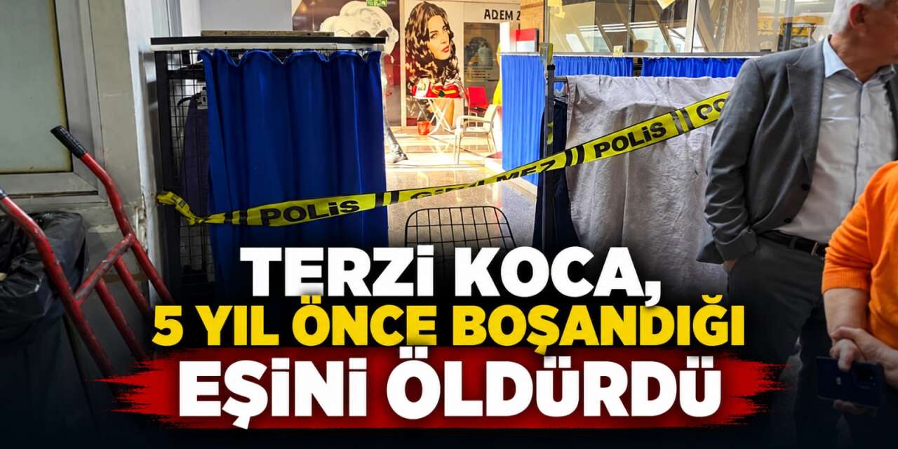 Eski eşinin çalıştığı terzi dükkanını bastı! 2 kişi hayatını kaybetti