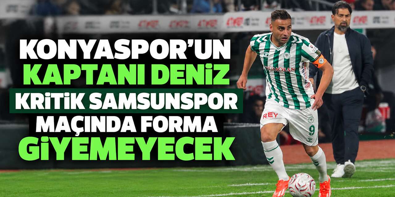 Konyaspor’da Deniz Türüç gelişmesi! Samsunspor maçına çıkamayacak
