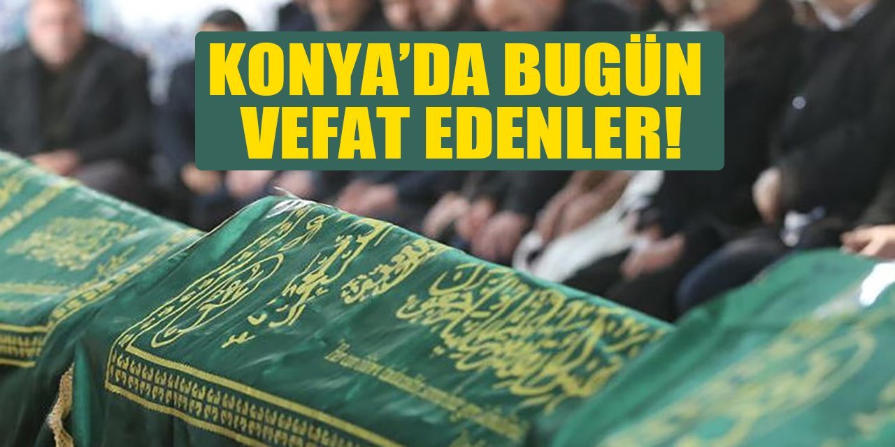 Bugün Konya’da vefat edenler (3 Ağustos 2022)