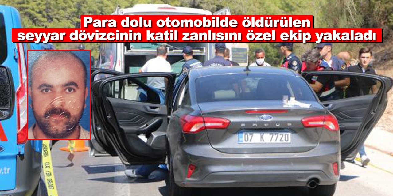 Para dolu otomobilde öldürülen seyyar dövizcinin katil zanlısını özel ekip yakaladı