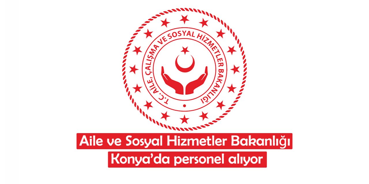 Aile ve Sosyal Hizmetler Bakanlığı Konya’da personel alıyor