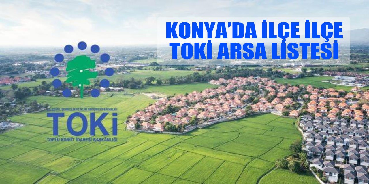 TOKİ Konya arsa başvurularında ilçe ilçe liste belli oldu