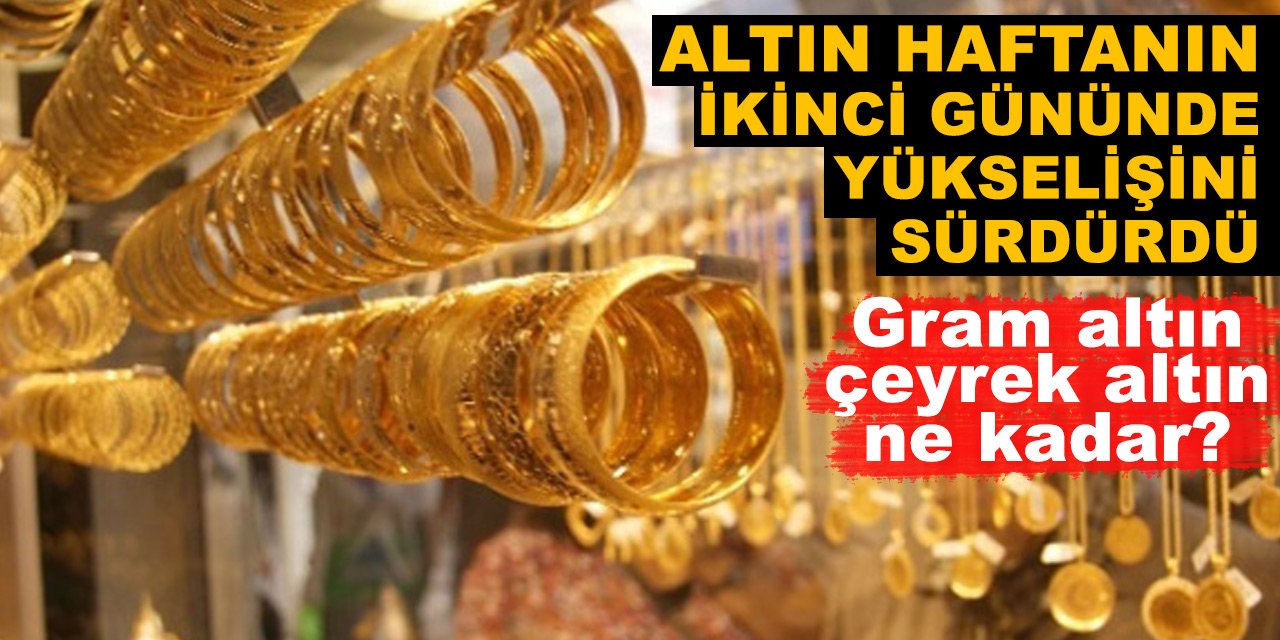 Altın haftanın ikinci gününde yükselişini sürdürdü! Gram altın ve çeyrek altın ne kadar?