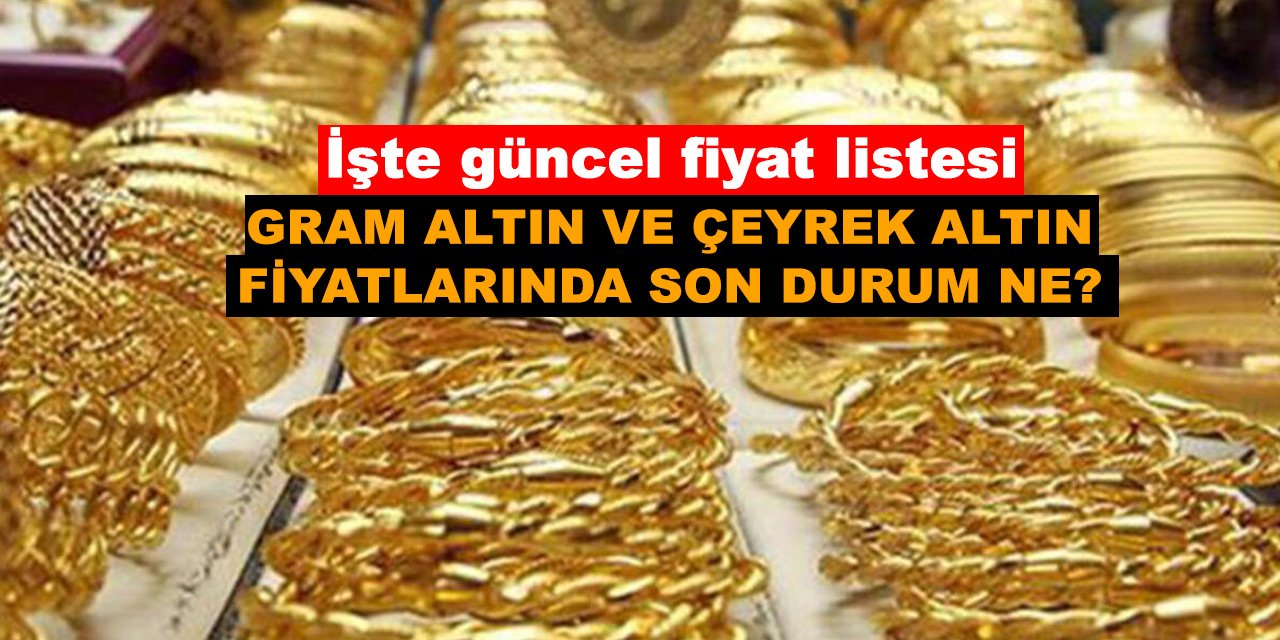 Gram altın ve çeyrek altın fiyatlarında son durum ne?