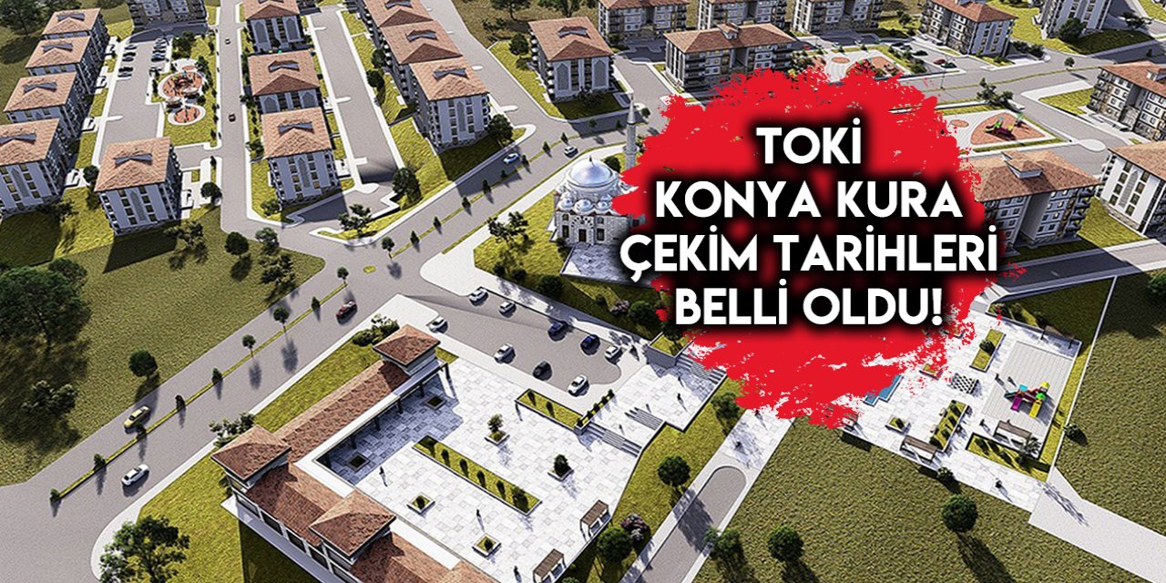 TOKİ Konya kura çekim tarihi açıklandı!