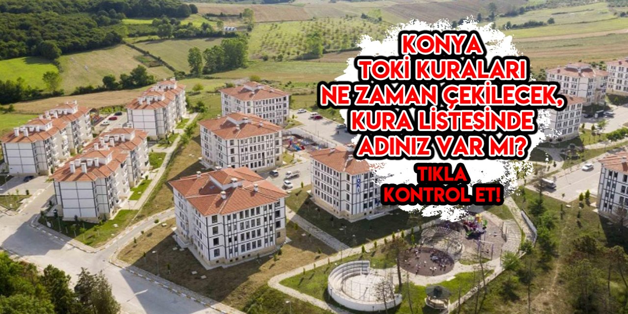 Konya TOKİ kuraları ne zaman çekilecek, kura listesinde adınız var mı?