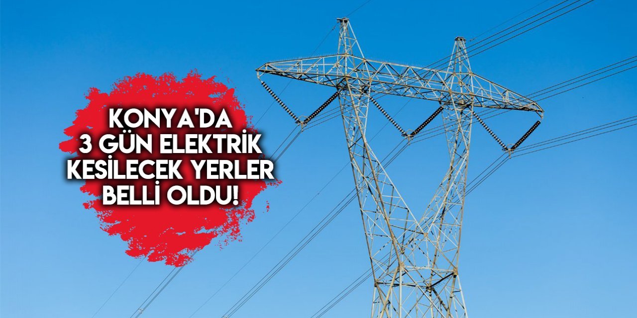 Konya'da 3 gün elektrik kesilecek yerler açıklandı!