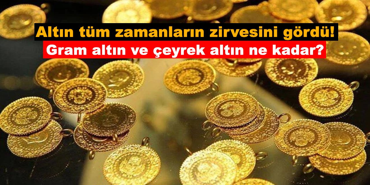 Altın tüm zamanların zirvesini gördü! Gram altın ve çeyrek altın ne kadar?