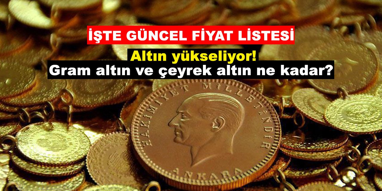 Altın yükseliyor! Gram altın ve çeyrek altın ne kadar?