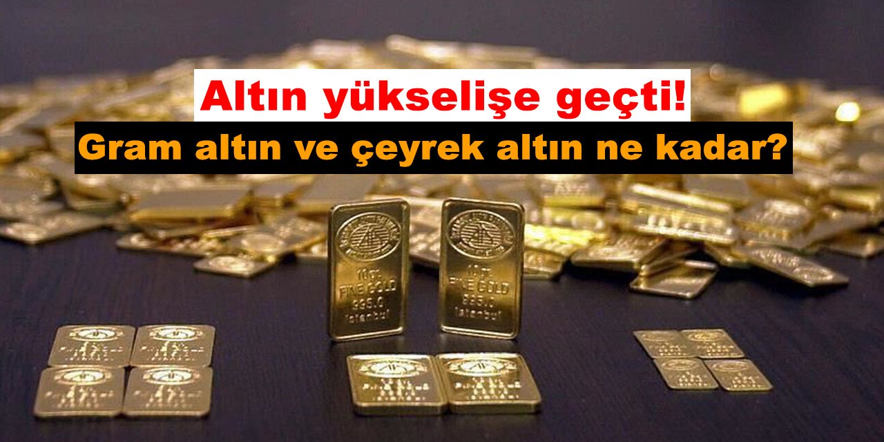 Altın yükselişe geçti! Gram altın ve çeyrek altın ne kadar?