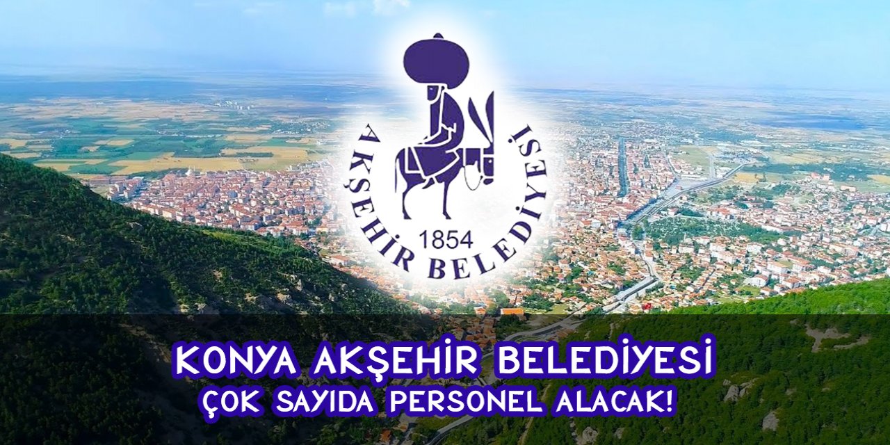 Konya Akşehir Belediyesi çok sayıda personel alacak!