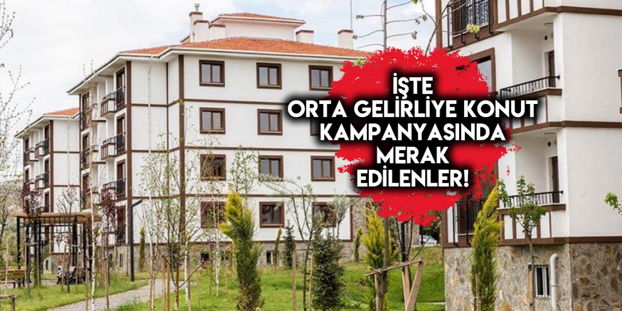 Orta gelirliye konut kampanyasında başvurular başlıyor! İşte merak edilenler