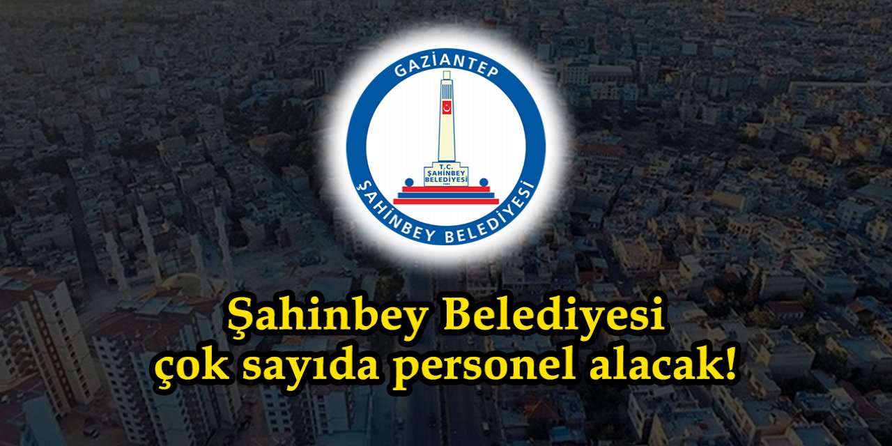 Gaziantep Şahinbey Belediyesi çok sayıda personel alacak!