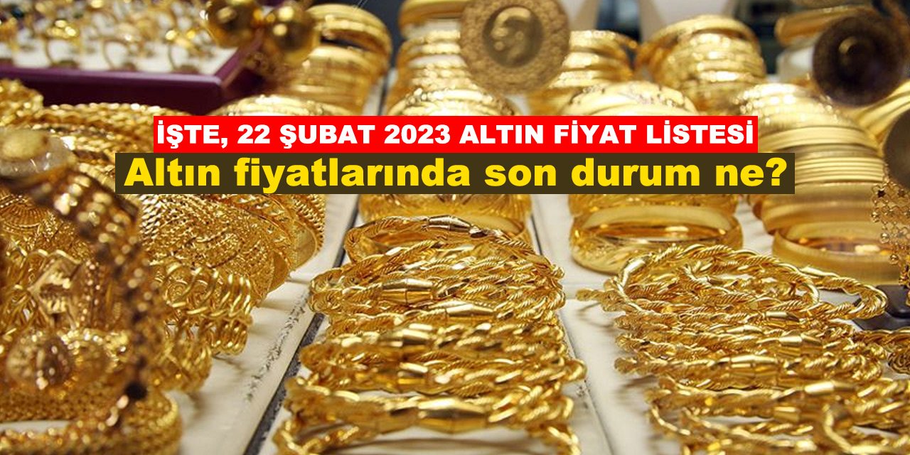 Altın fiyatlarında son durum ne? İşte, 22 Şubat 2023 altın fiyat listesi