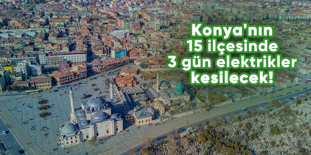 Konya'nın 15 ilçesinde 3 gün elektrikler kesilecek!