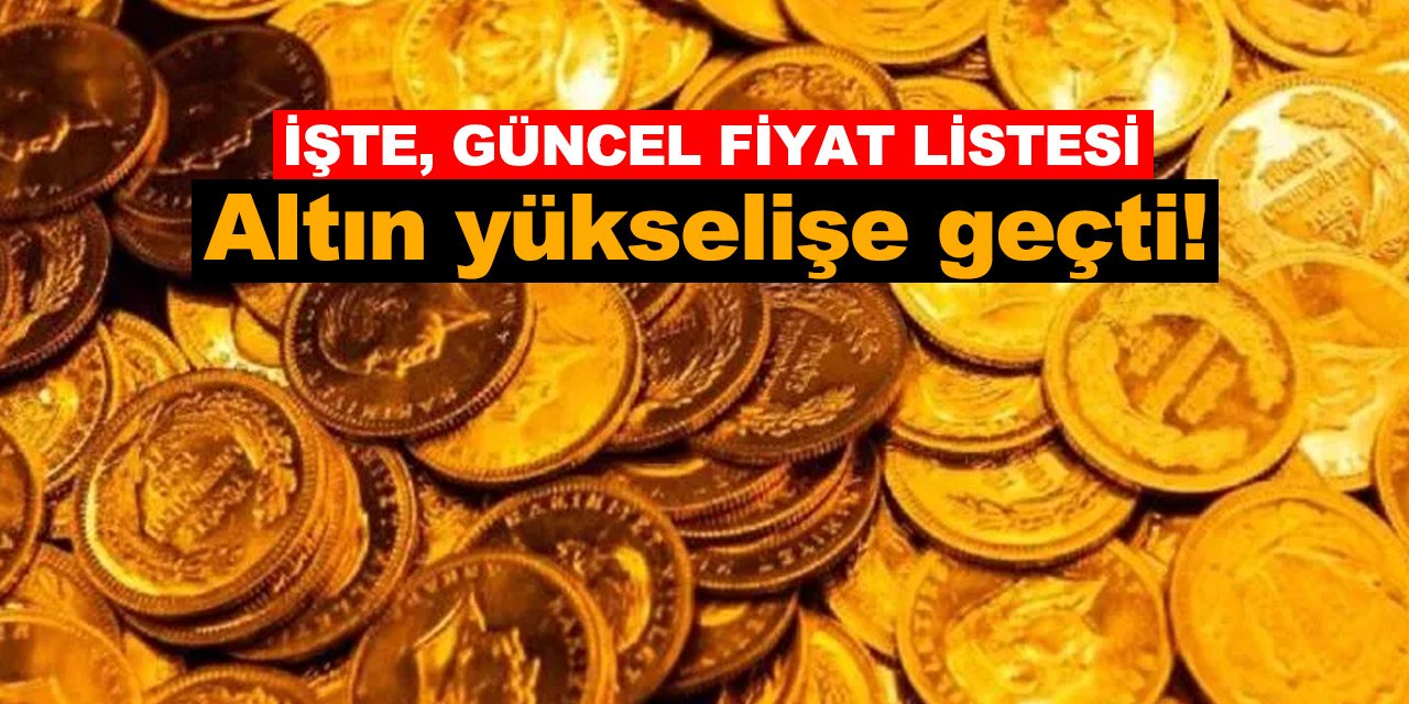 Altın yükselişe geçti! İşte, güncel fiyat listesi