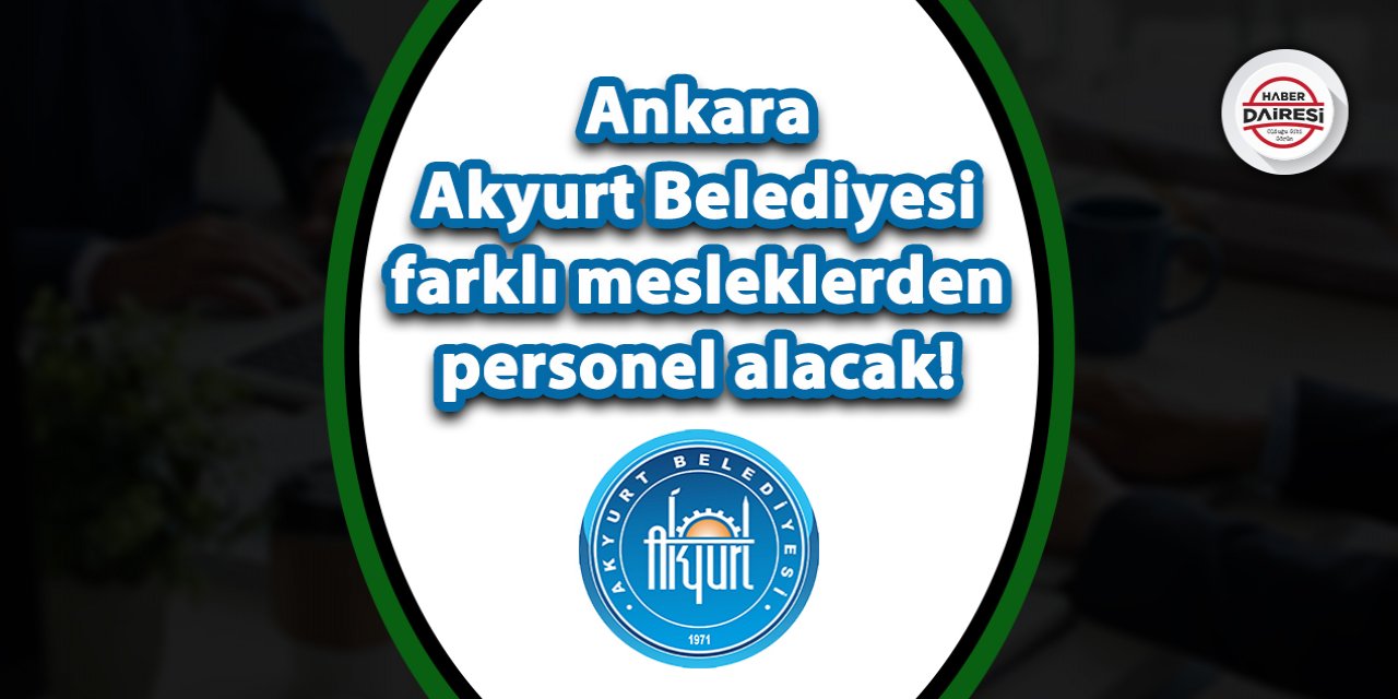 Ankara Akyurt Belediyesi çok sayıda personel alacak! İşte şartlar