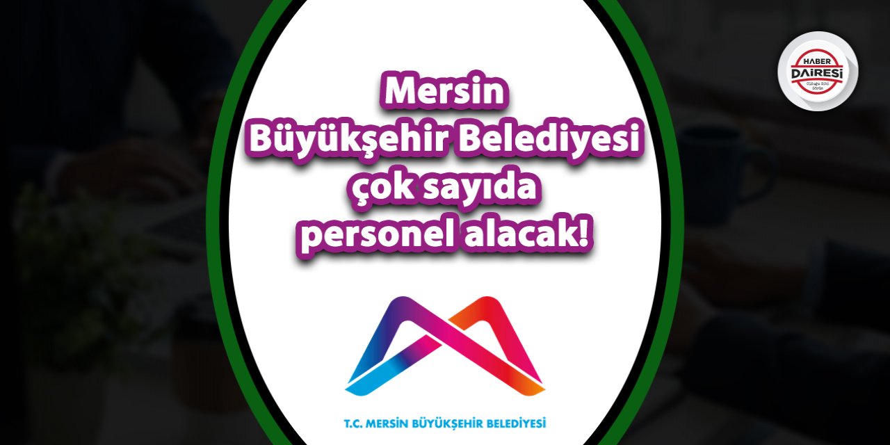 Mersin Büyükşehir Belediyesi çok sayıda personel alacak! Şartlar belli oldu