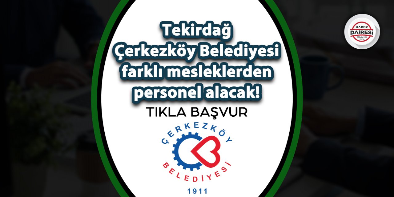 Tekirdağ Çerkezköy Belediyesi personel alacak! İşte başvuru adresi