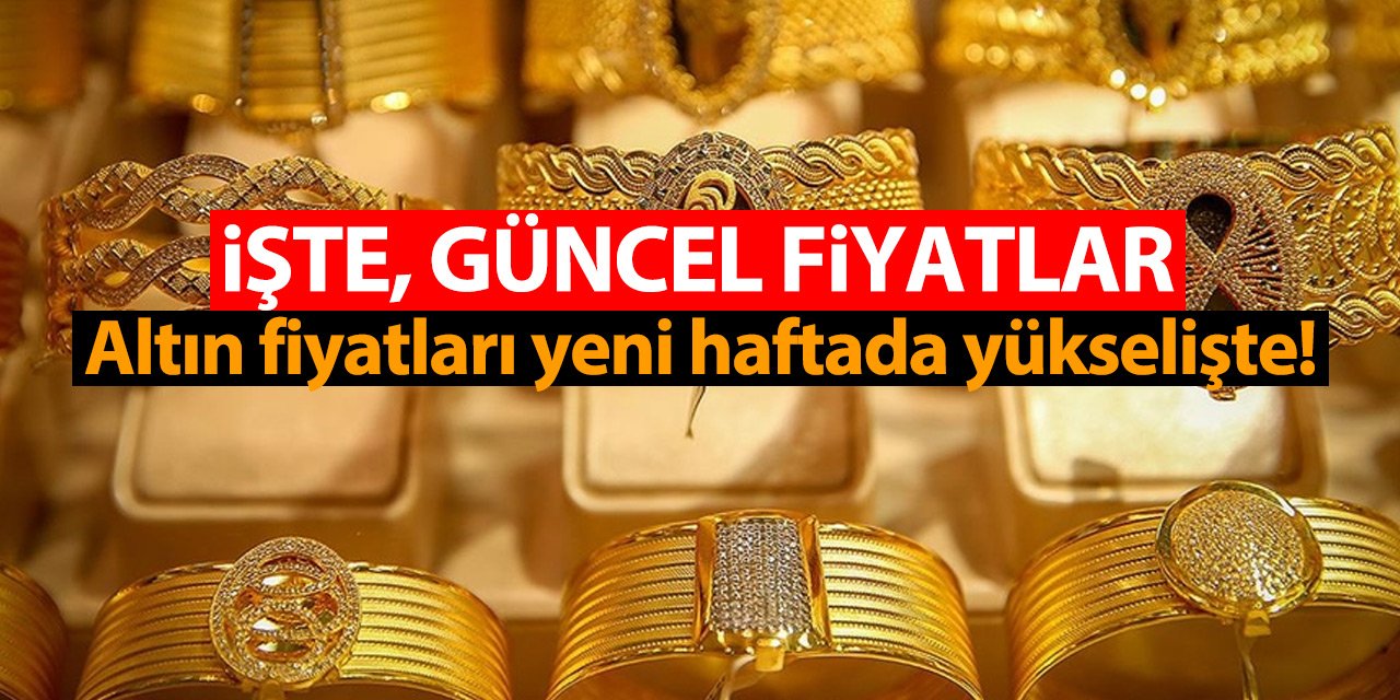 Altın fiyatları yeni haftada yükselişte! İşte, güncel fiyatlar