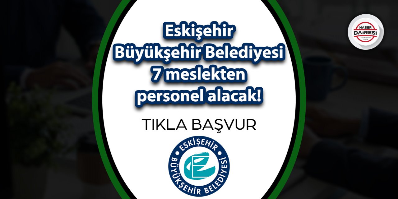 Eskişehir Büyükşehir Belediyesi 7 meslekten personel alacak!