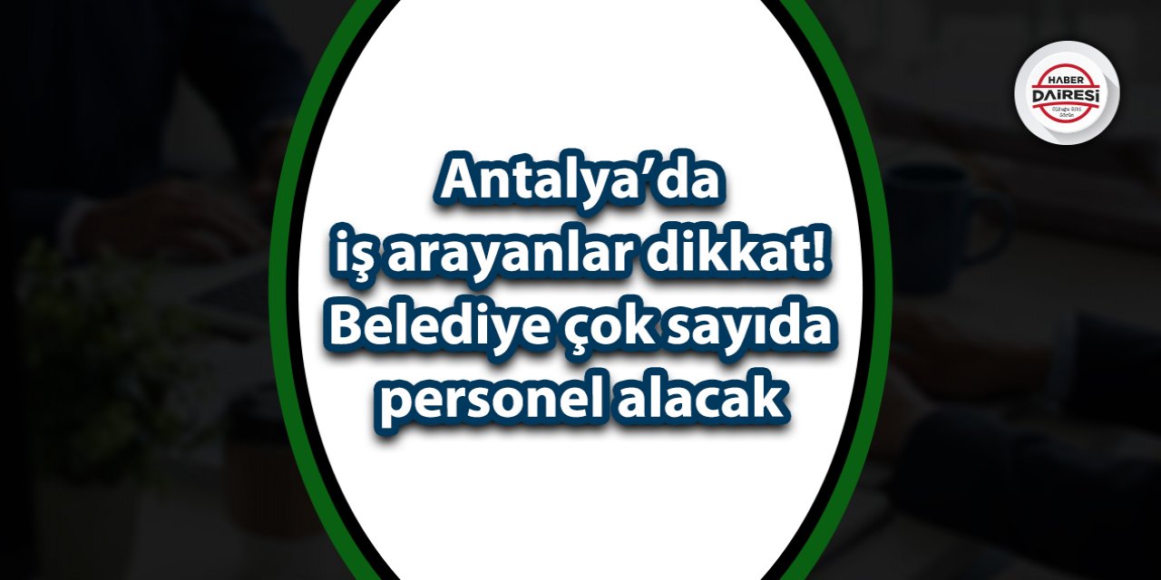 Antalya’da iş arayanlar dikkat! Belediye çok sayıda personel alacak