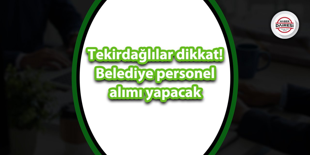 Tekirdağlılar dikkat! Belediye personel alımı yapacak