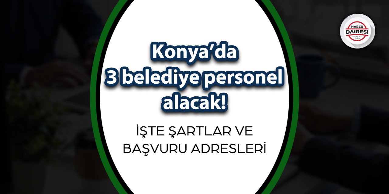 Konya’da 3 belediye personel alacak! İşte şartlar ve başvuru adresleri
