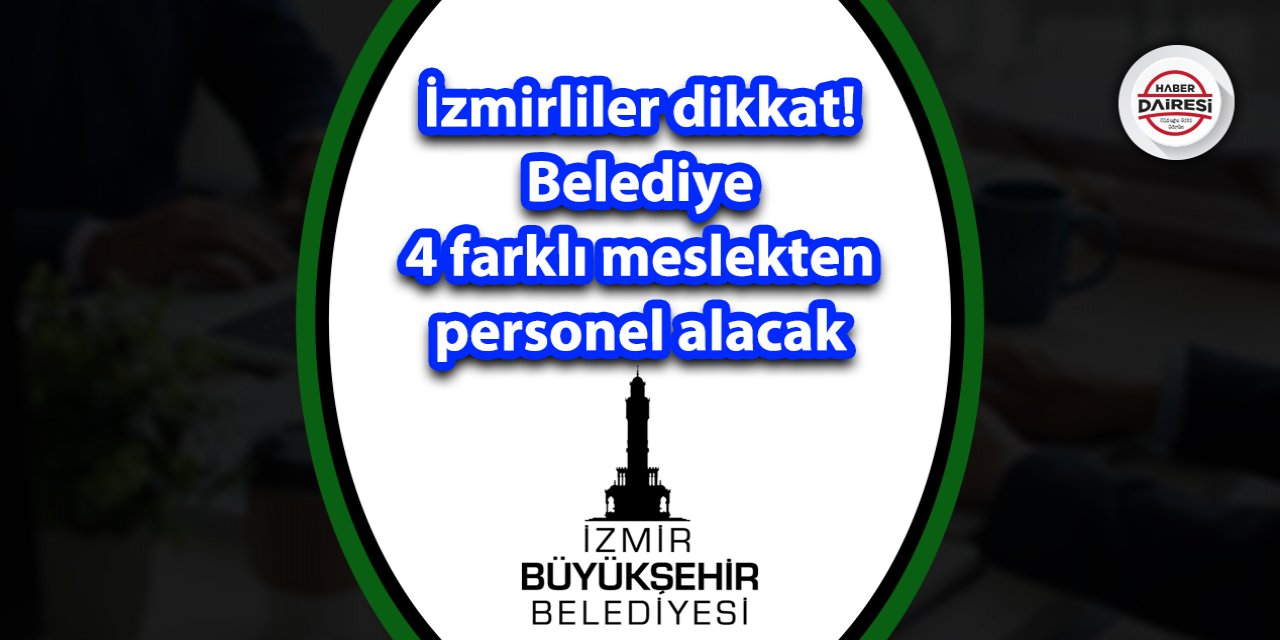 İzmirliler dikkat! Belediye 4 farklı meslekten personel alacak