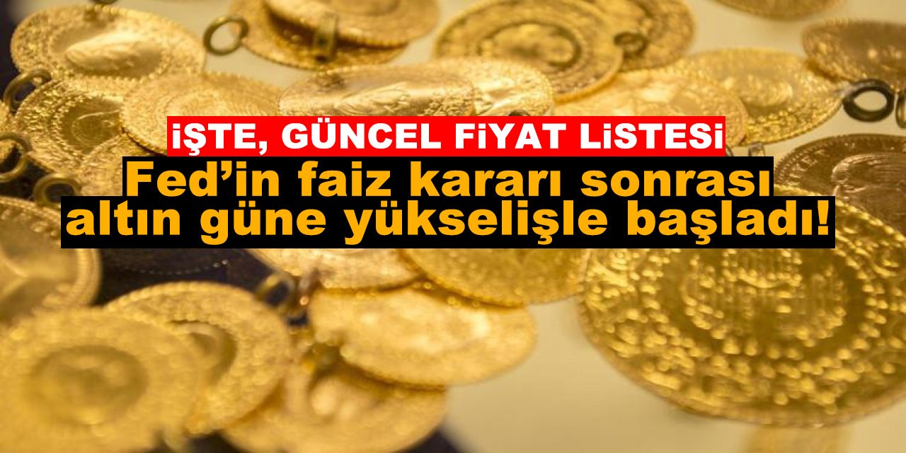 Fed’in faiz kararı sonrası altın güne yükselişle başladı! İşte, güncel fiyat listesi